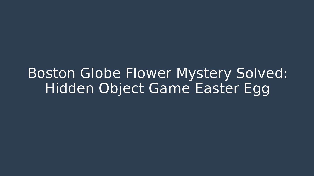Boston Globe Flower Mystery Solved: Hidden Object Game Easter Egg