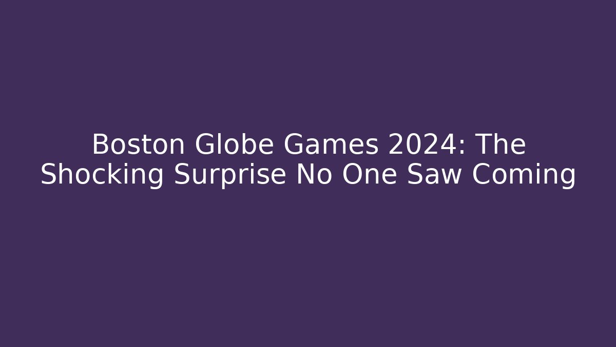 Boston Globe Games 2024: The Shocking Surprise No One Saw Coming