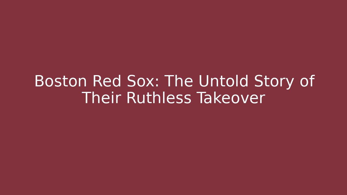 Boston Red Sox: The Untold Story of Their Ruthless Takeover