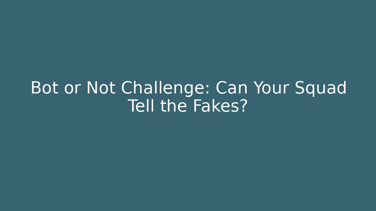 Bot or Not Challenge: Can Your Squad Tell the Fakes?