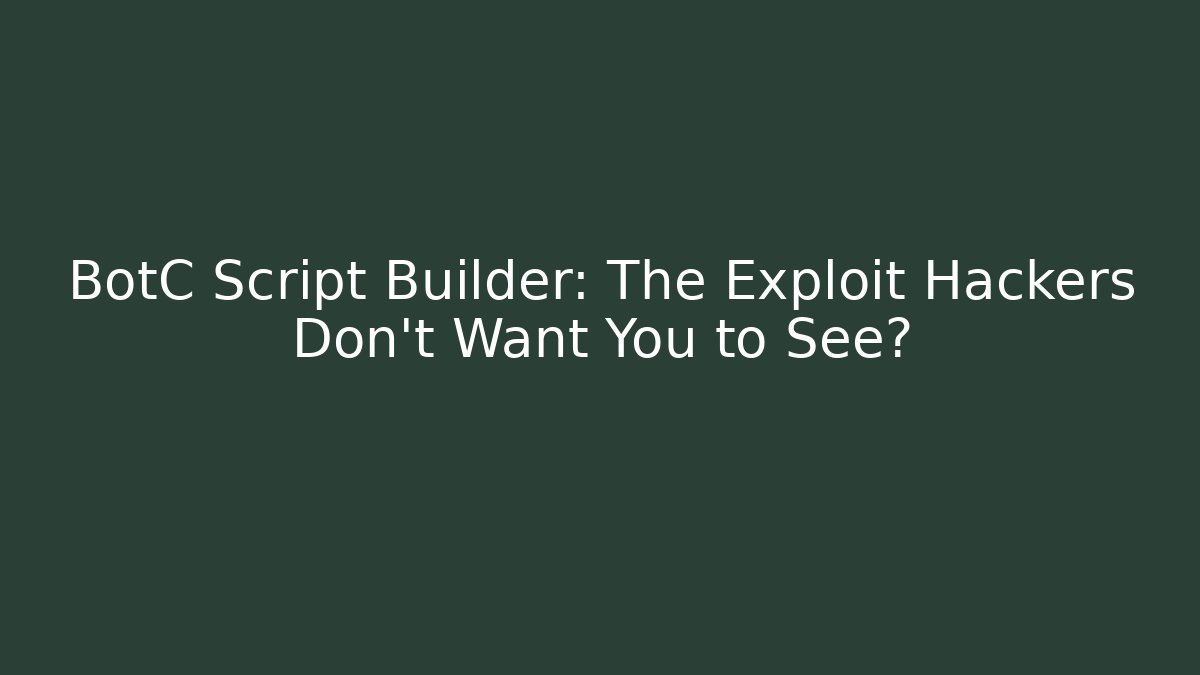 BotC Script Builder: The Exploit Hackers Don’t Want You to See?