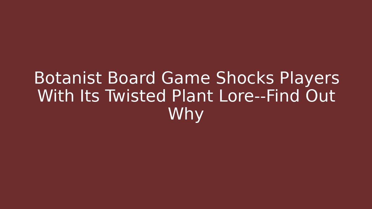 Botanist Board Game Shocks Players With Its Twisted Plant Lore—Find Out Why