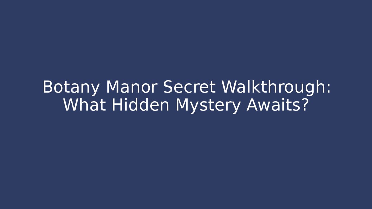 Botany Manor Secret Walkthrough: What Hidden Mystery Awaits?