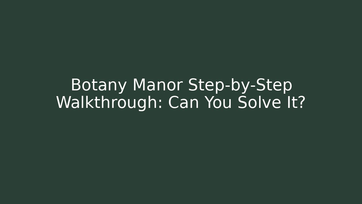 Botany Manor Step-by-Step Walkthrough: Can You Solve It?