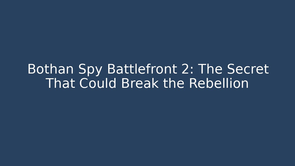 Bothan Spy Battlefront 2: The Secret That Could Break the Rebellion