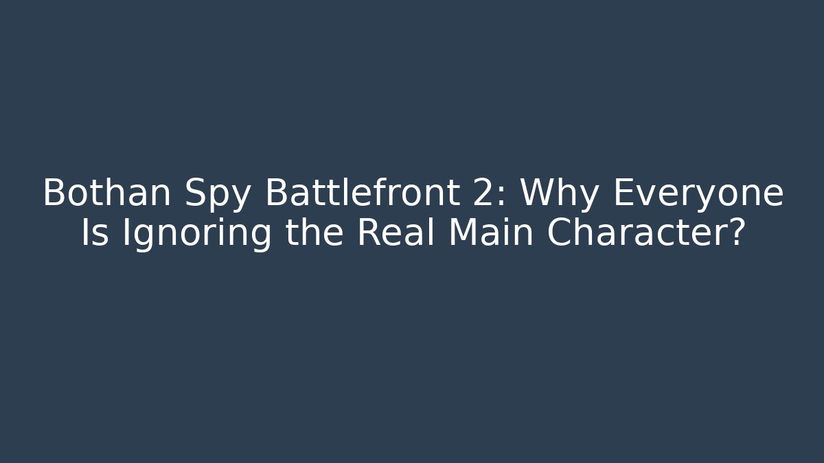 Bothan Spy Battlefront 2: Why Everyone Is Ignoring the Real Main Character?
