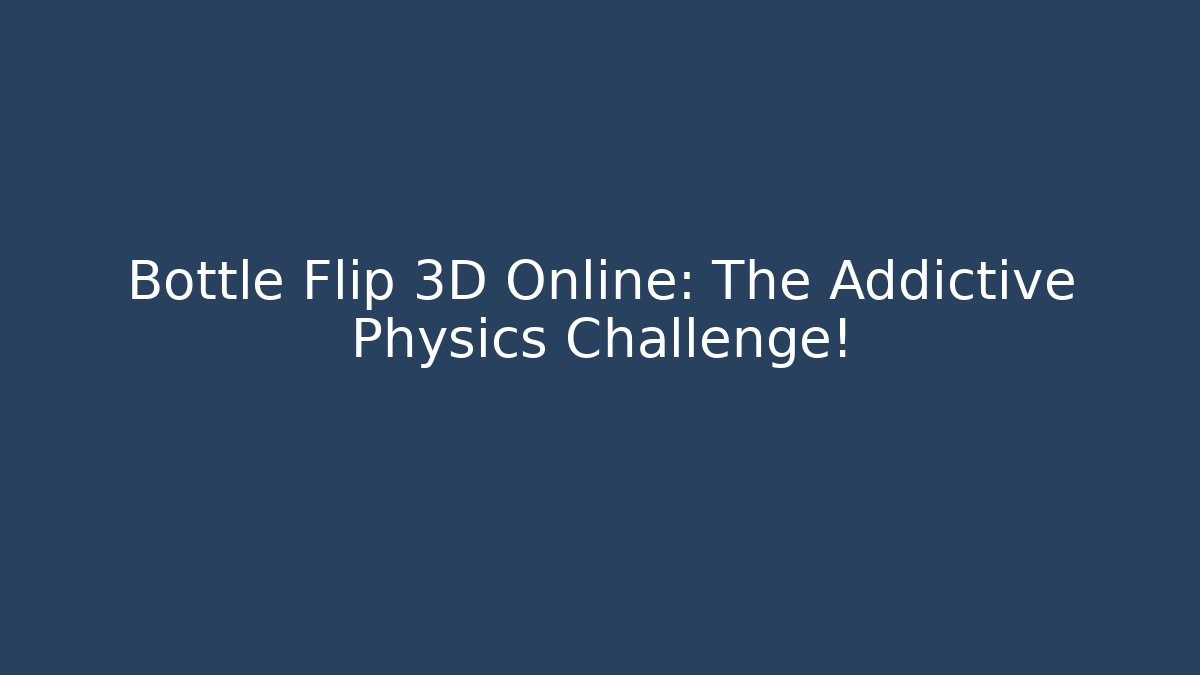 Bottle Flip 3D Online: The Addictive Physics Challenge! - Critter Realm