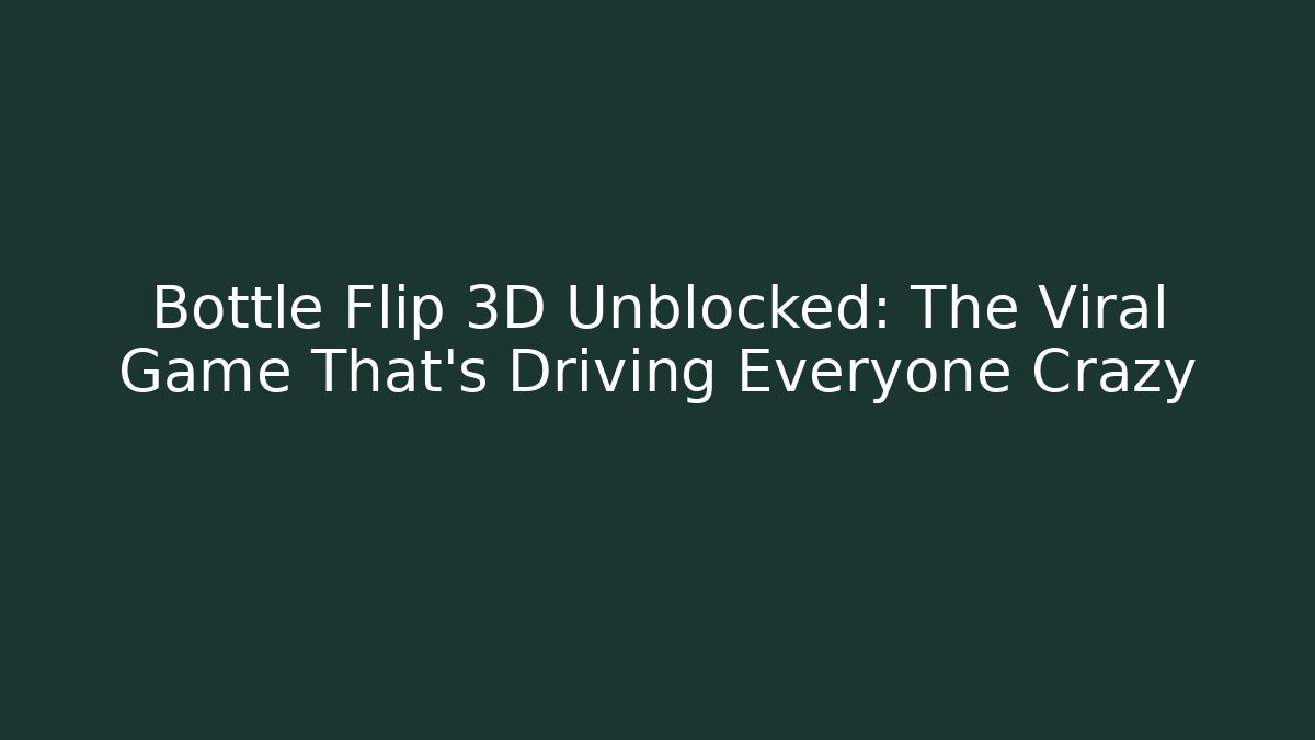 Bottle Flip 3D Unblocked: The Viral Game That's Driving Everyone Crazy