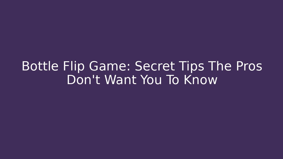 Bottle Flip Game: Secret Tips The Pros Don’t Want You To Know