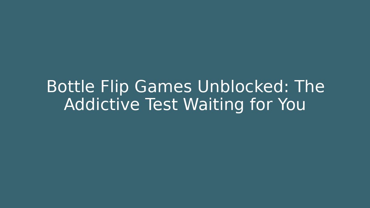 Bottle Flip Games Unblocked: The Addictive Test Waiting for You