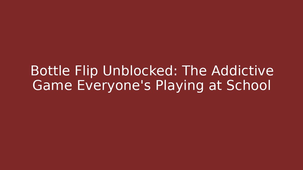 Bottle Flip Unblocked: The Addictive Game Everyone’s Playing at School
