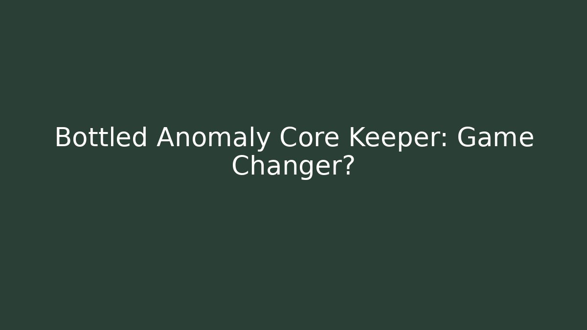 Bottled Anomaly Core Keeper: Game Changer?