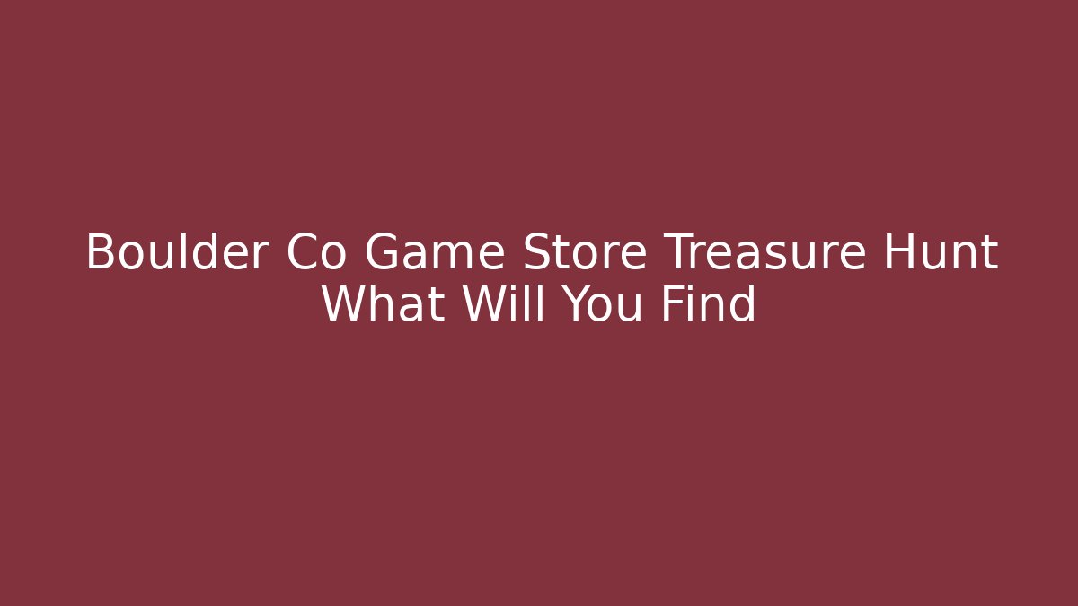 Boulder Co Game Store Treasure Hunt What Will You Find
