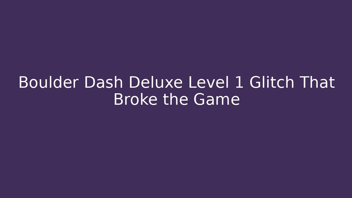 Boulder Dash Deluxe Level 1 Glitch That Broke the Game