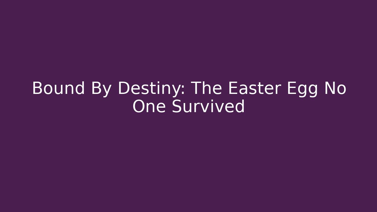 Bound By Destiny: The Easter Egg No One Survived