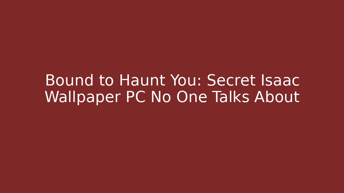 Bound to Haunt You: Secret Isaac Wallpaper PC No One Talks About