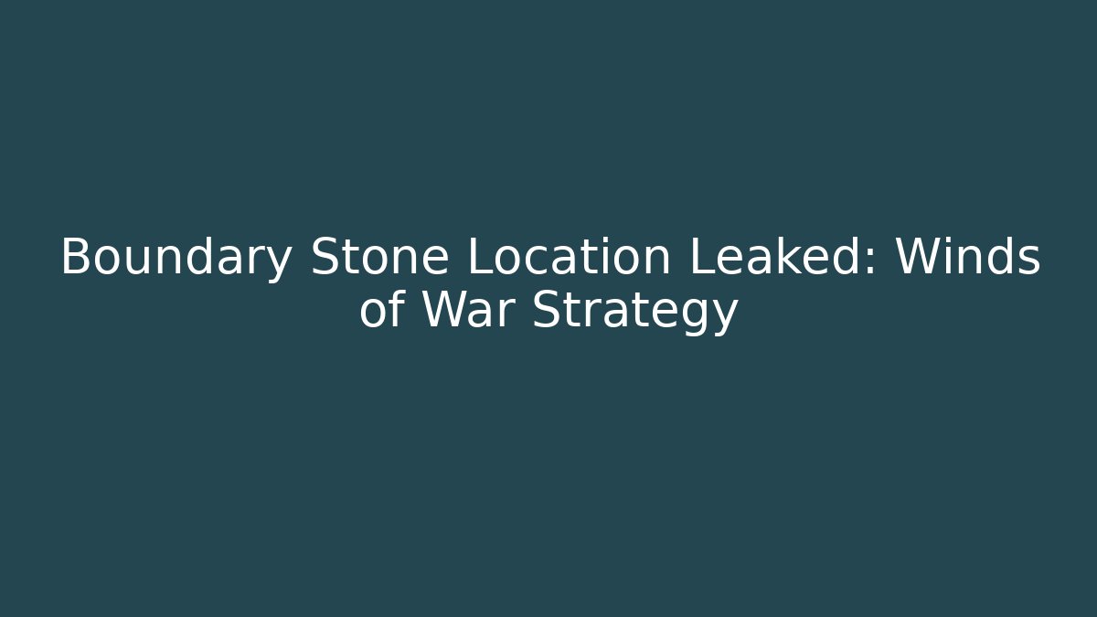 Boundary Stone Location Leaked: Winds of War Strategy