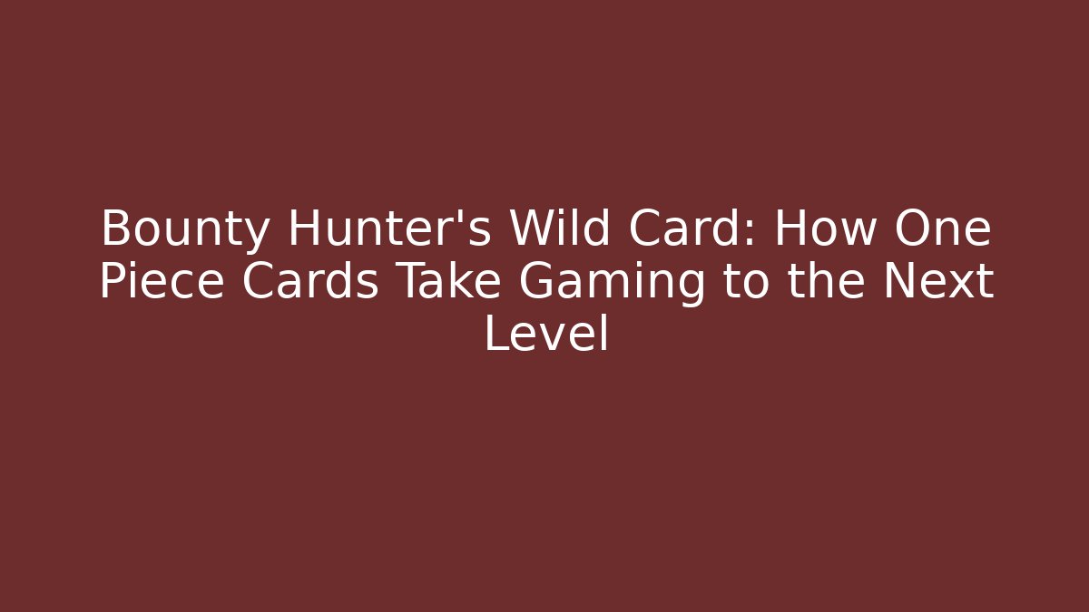 Bounty Hunter's Wild Card: How One Piece Cards Take Gaming to the Next Level