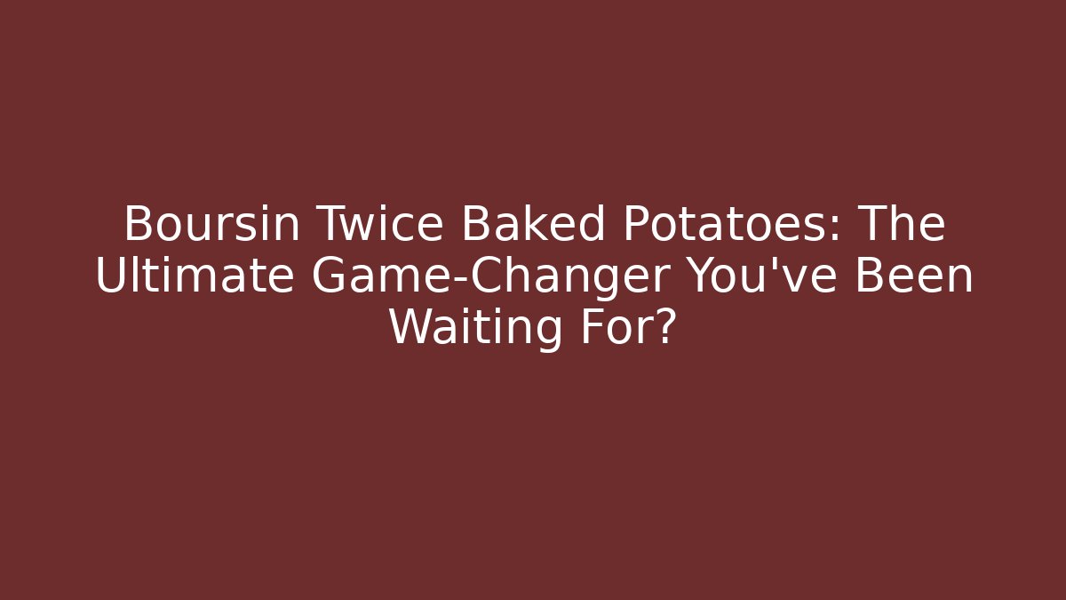 Boursin Twice Baked Potatoes: The Ultimate Game-Changer You’ve Been Waiting For?