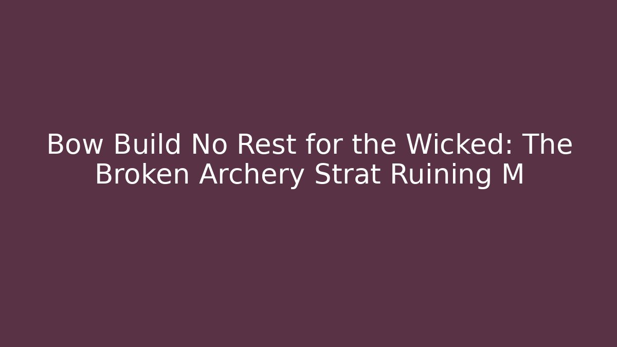 Bow Build No Rest for the Wicked: The Broken Archery Strat Ruining M+