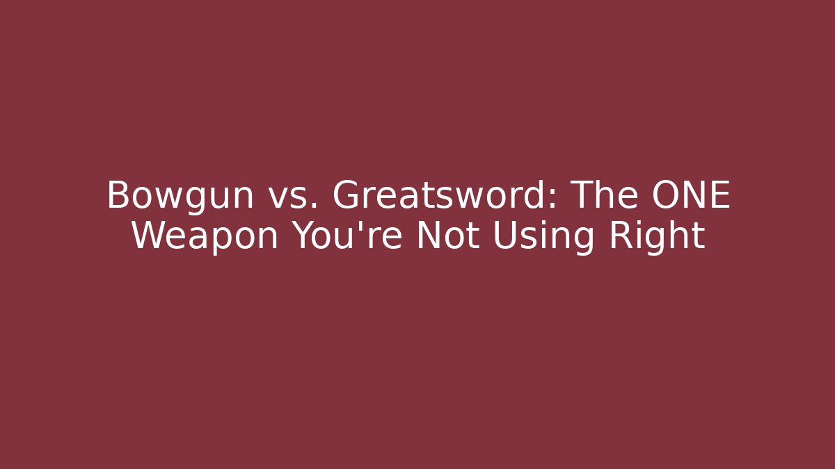 Bowgun vs. Greatsword: The ONE Weapon You're Not Using Right