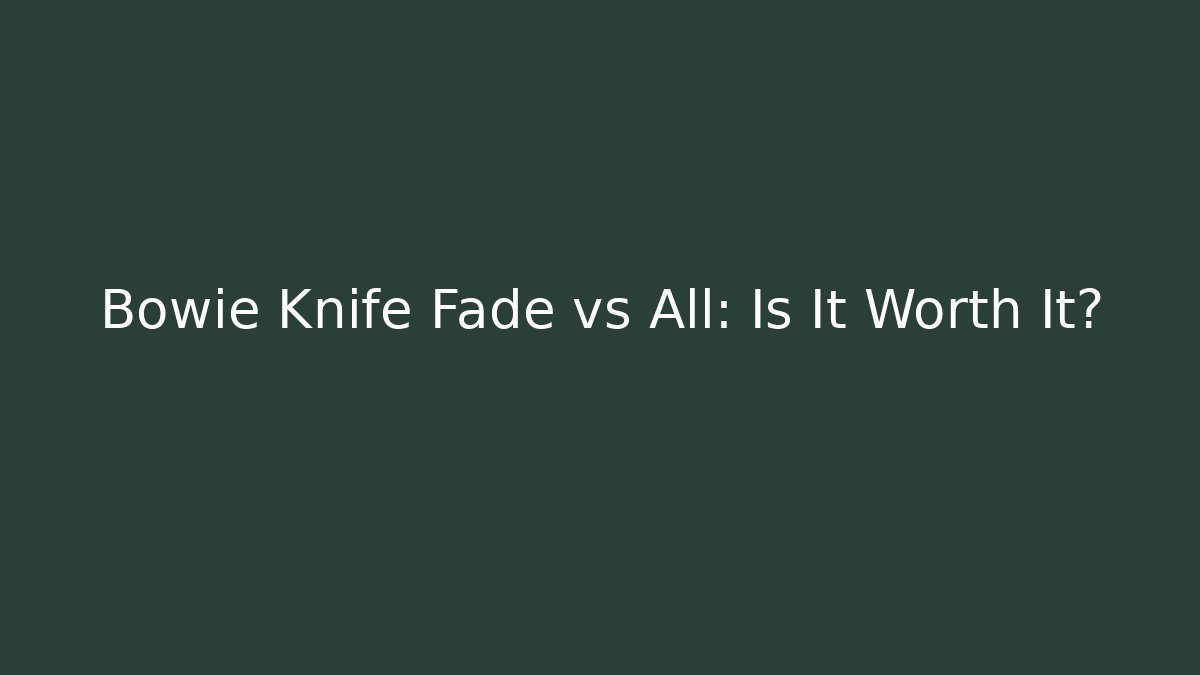 Bowie Knife Fade vs All: Is It Worth It?