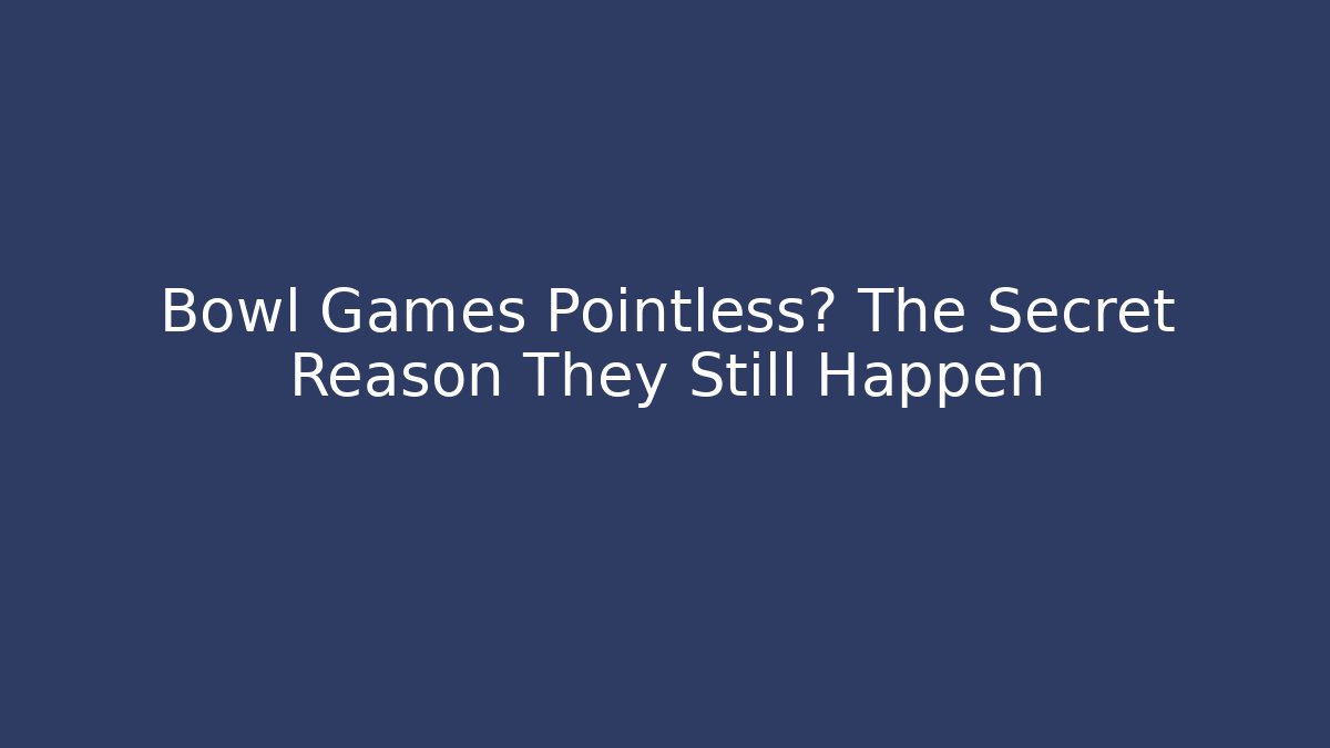 Bowl Games Pointless? The Secret Reason They Still Happen