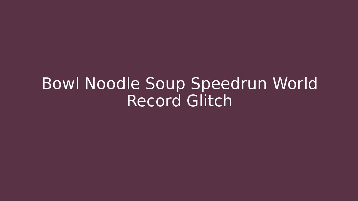 Bowl Noodle Soup Speedrun World Record Glitch