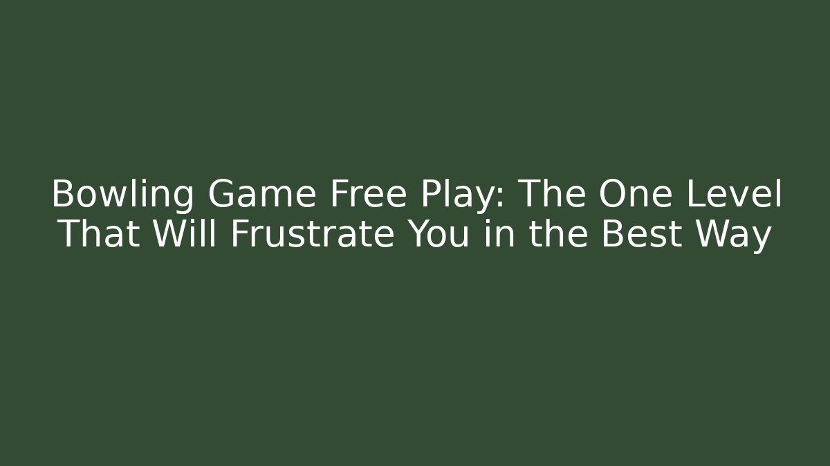 Bowling Game Free Play: The One Level That Will Frustrate You in the Best Way