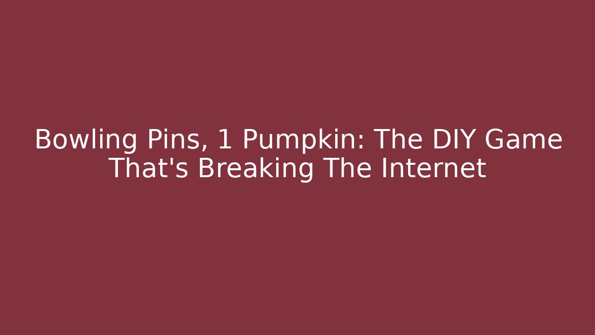 Bowling Pins, 1 Pumpkin: The DIY Game That’s Breaking The Internet - Critter Realm