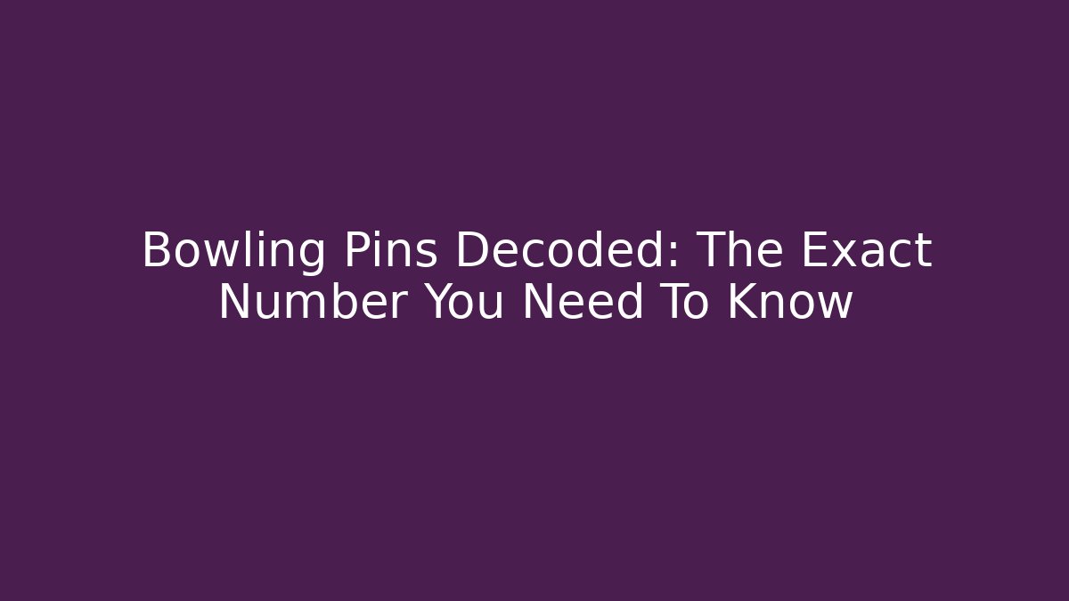 Bowling Pins Decoded: The Exact Number You Need To Know