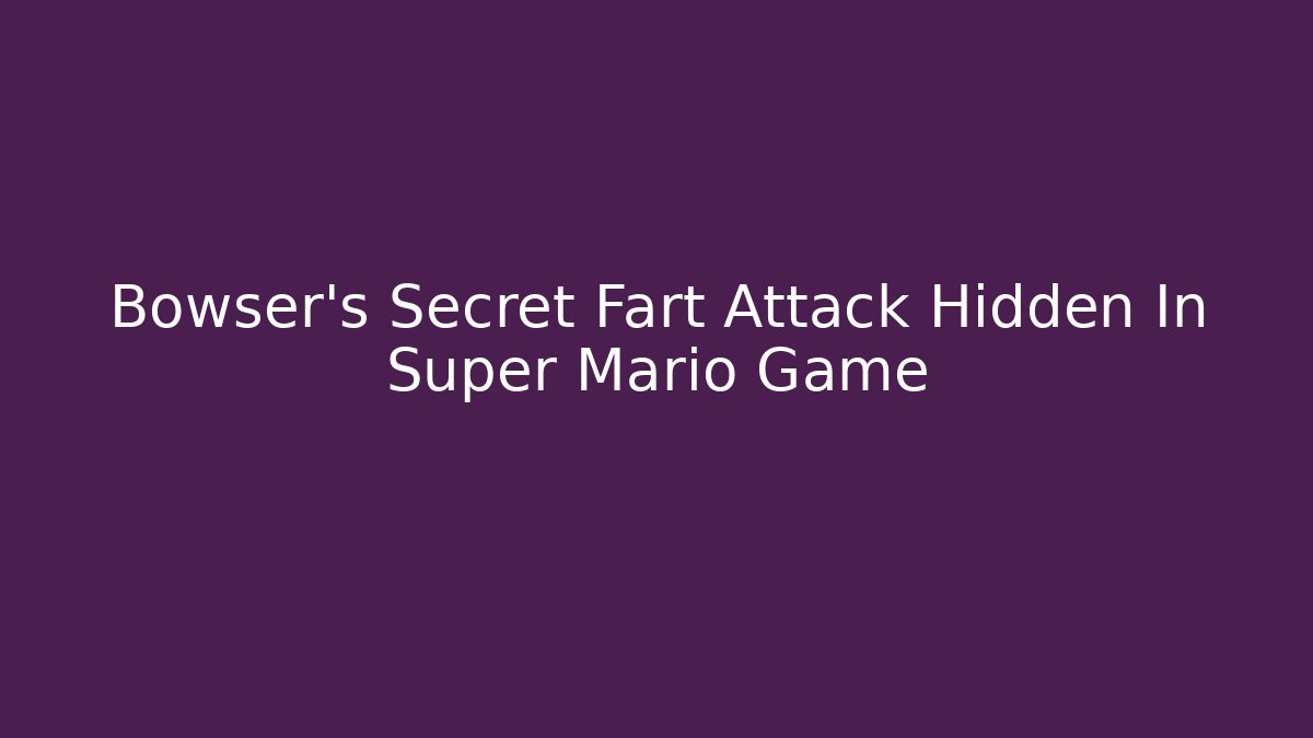 Bowser's Secret Fart Attack Hidden In Super Mario Game