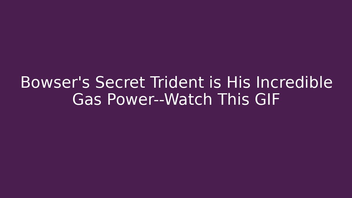 Bowser's Secret Trident is His Incredible Gas Power—Watch This GIF