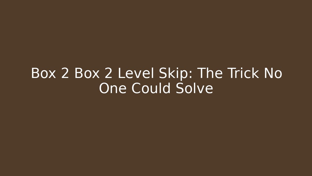 Box 2 Box 2 Level Skip: The Trick No One Could Solve