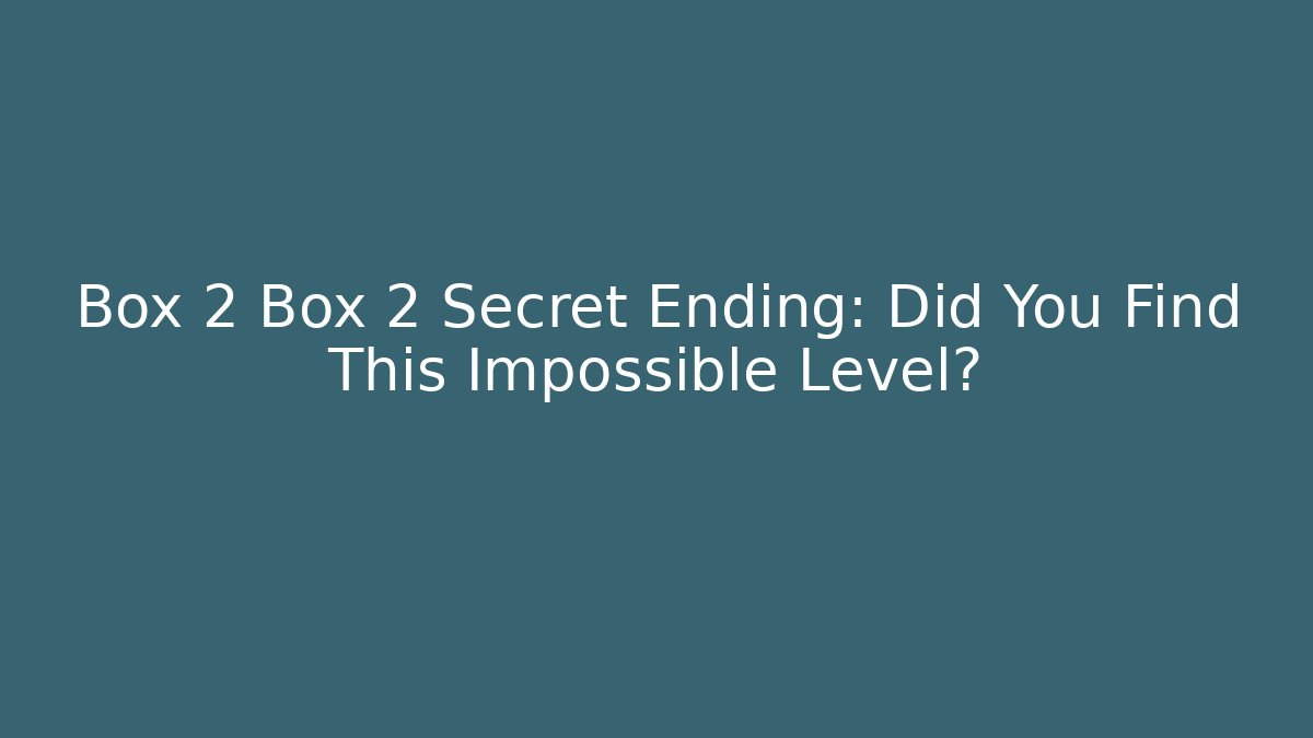 Box 2 Box 2 Secret Ending: Did You Find This Impossible Level?
