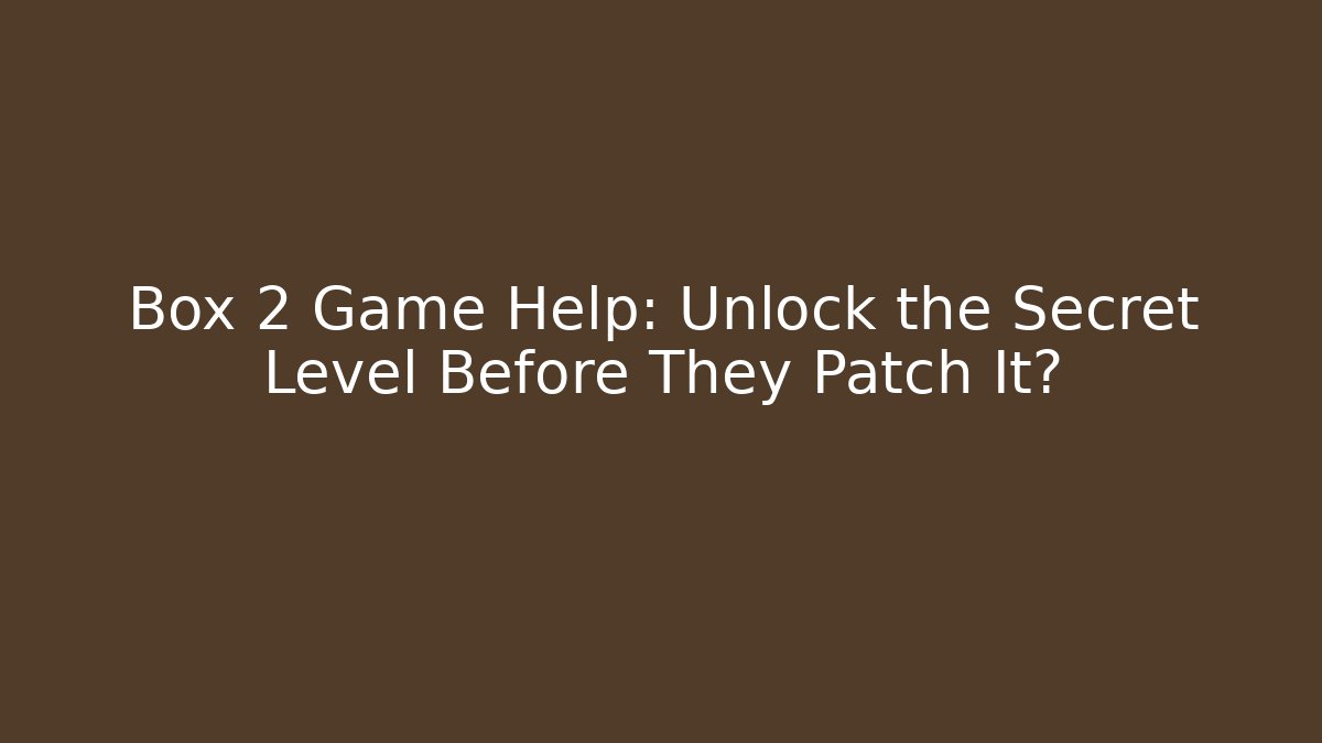 Box 2 Game Help: Unlock the Secret Level Before They Patch It?