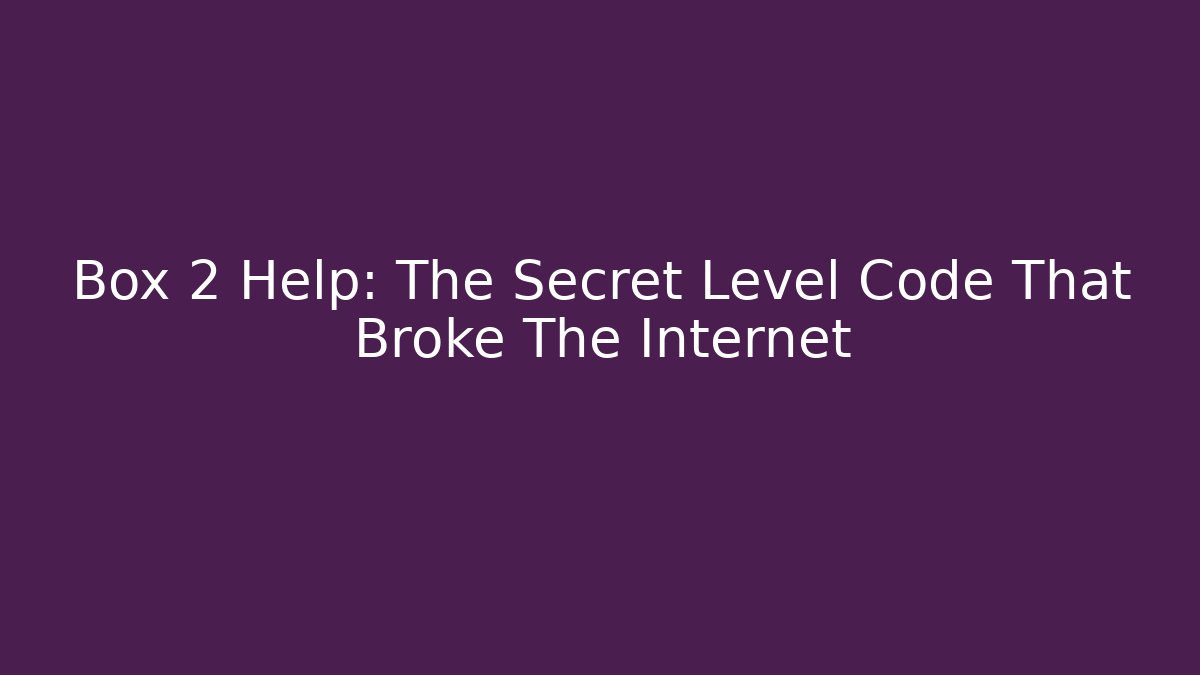 Box 2 Help: The Secret Level Code That Broke The Internet