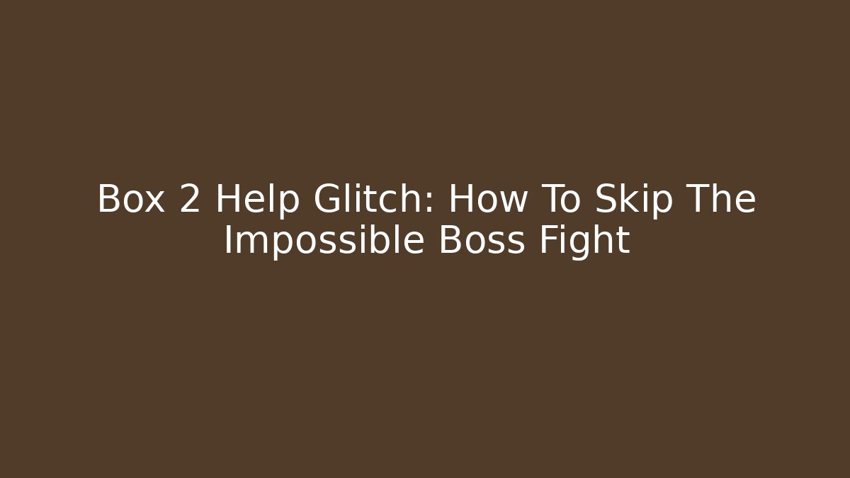 Box 2 Help Glitch: How To Skip The Impossible Boss Fight