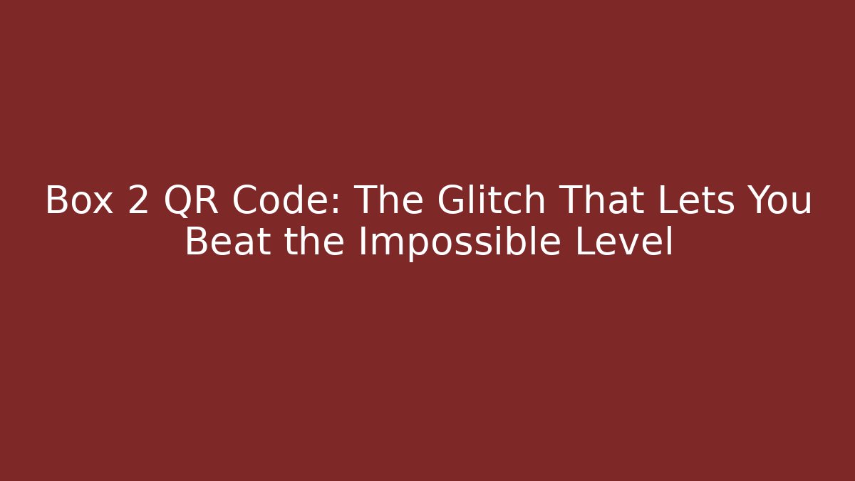 Box 2 QR Code: The Glitch That Lets You Beat the Impossible Level