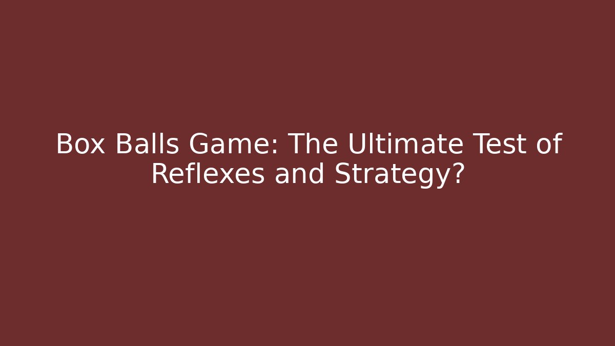 Box Balls Game: The Ultimate Test of Reflexes and Strategy?