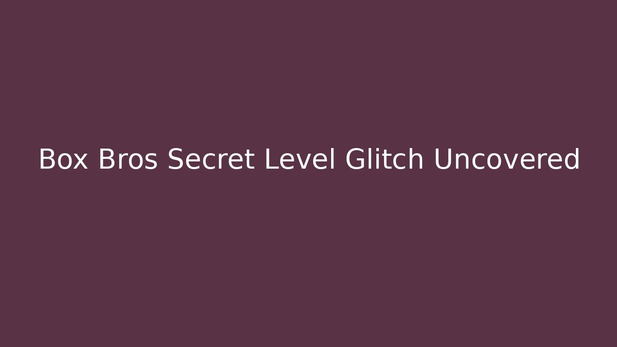 Box Bros Secret Level Glitch Uncovered