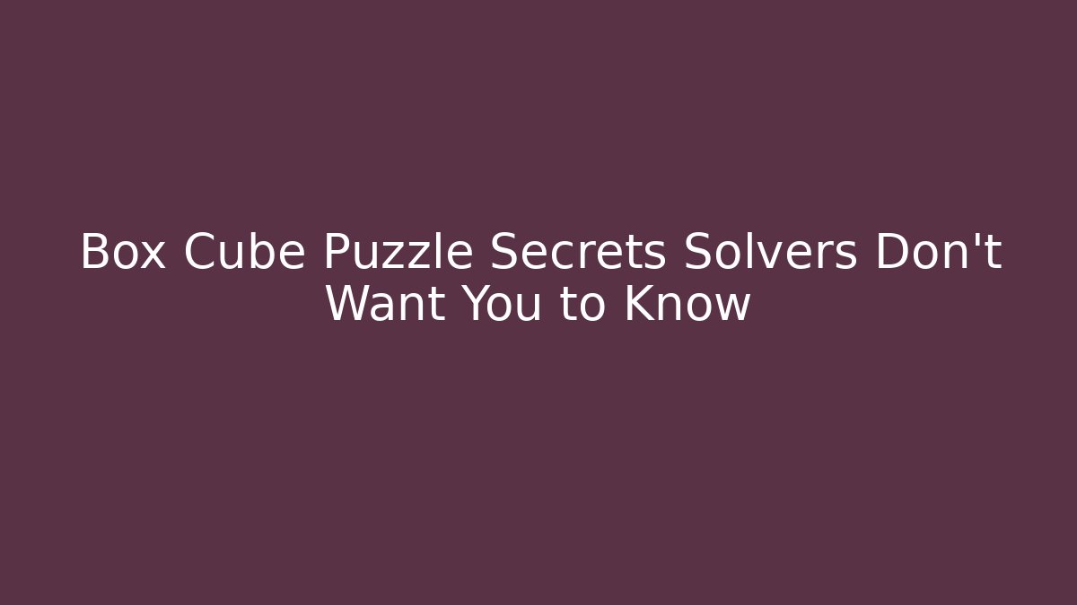 Box Cube Puzzle Secrets Solvers Don't Want You to Know