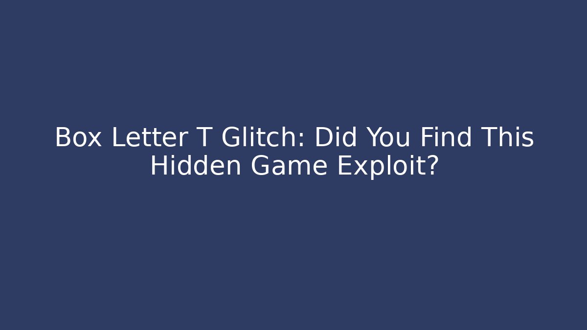 Box Letter T Glitch: Did You Find This Hidden Game Exploit?