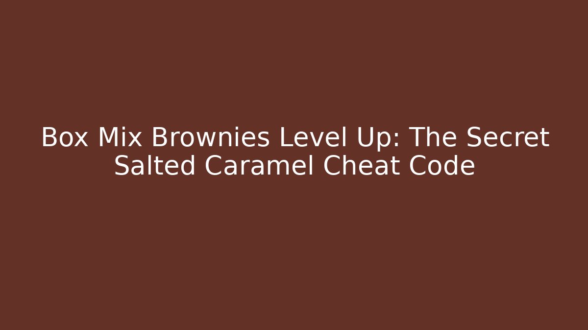 Box Mix Brownies Level Up: The Secret Salted Caramel Cheat Code
