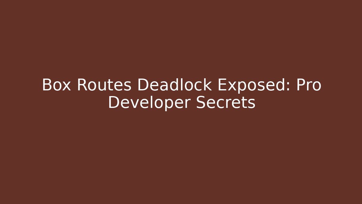 Box Routes Deadlock Exposed: Pro Developer Secrets