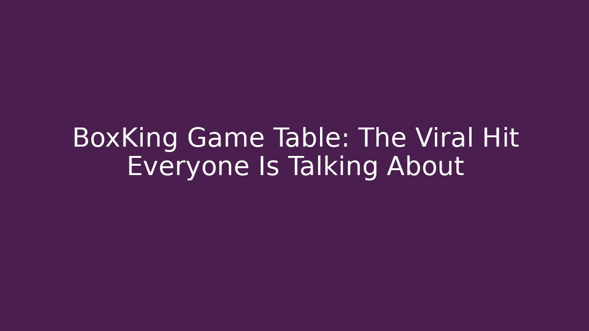 BoxKing Game Table: The Viral Hit Everyone Is Talking About