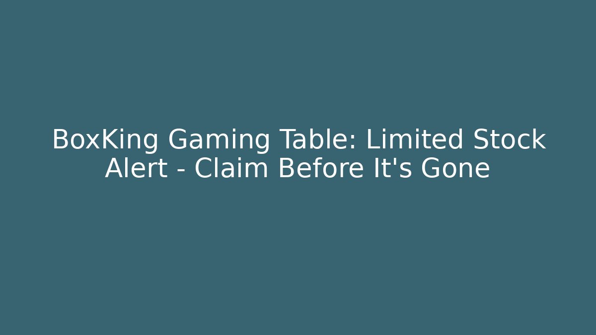 BoxKing Gaming Table: Limited Stock Alert – Claim Before It’s Gone
