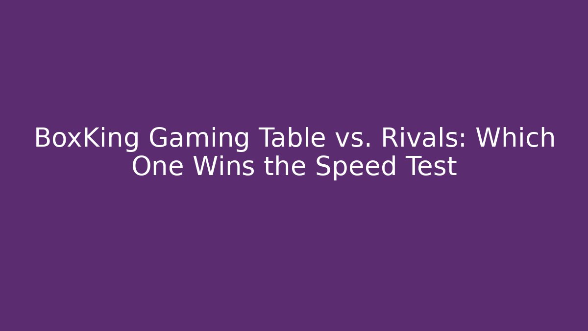 BoxKing Gaming Table vs. Rivals: Which One Wins the Speed Test - Critter Realm