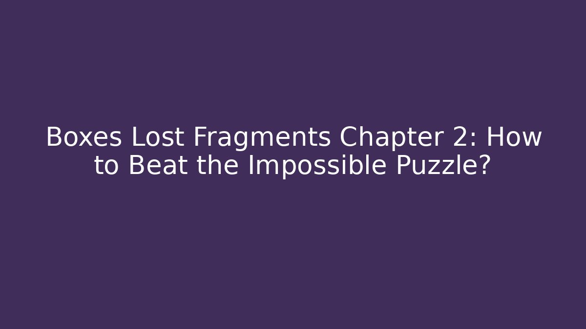 Boxes Lost Fragments Chapter 2: How to Beat the Impossible Puzzle? - Critter Realm