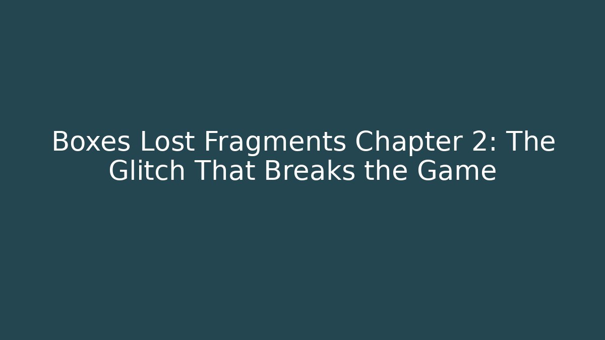 Boxes Lost Fragments Chapter 2: The Glitch That Breaks the Game